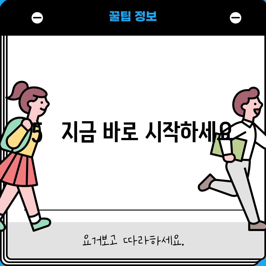 5.   지금 바로 시작하세요!