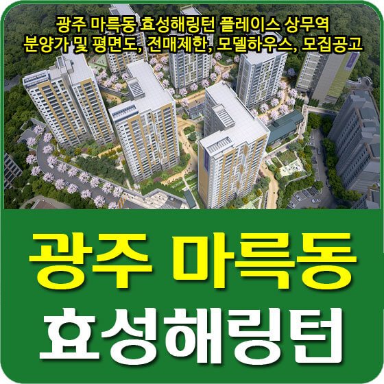  광주 마륵동 효성해링턴 플레이스 상무역 분양가 및 평면도, 전매제한, 모델하우스, 모집공고 안내