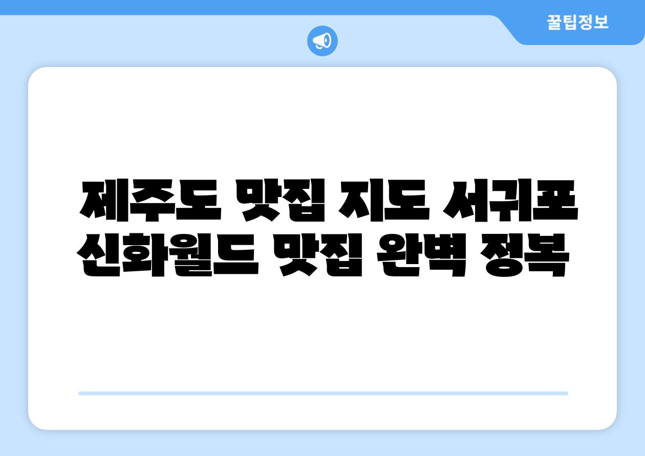 제주도 맛집 지도 서귀포 신화월드 맛집 완벽 정복