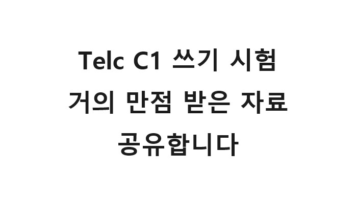  Telc C1 Hochschule 쓰기(Schreiben) 거의 만점 받은 자료 공유합니다.