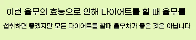  이런 율무의 효능으로 인해 다이어트를 할 때 율무를 섭취하면 좋겠지만 모든 다이어트를 할때 율무차가 좋은 것은 아닙니다