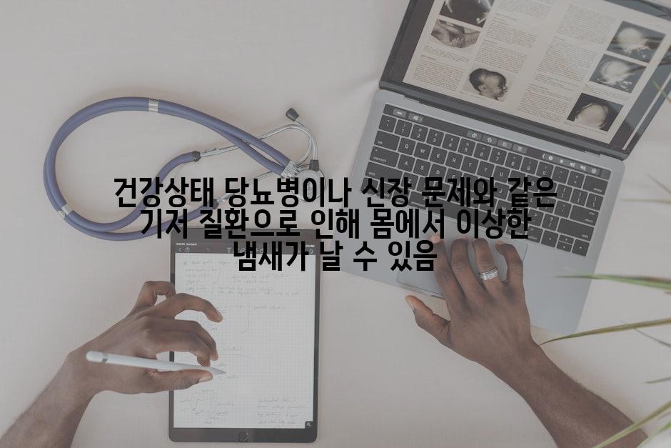 건강상태 당뇨병이나 신장 문제와 같은 기저 질환으로 인해 몸에서 이상한 냄새가 날 수 있음