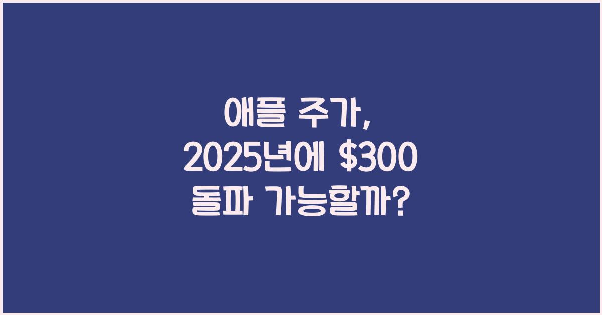 애플 주가, 2025년에 $300 돌파 가능성은?