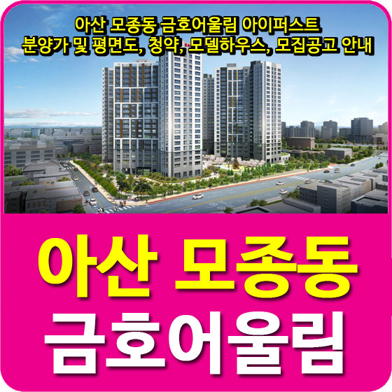  아산 모종동 금호어울림 아이퍼스트 분양가 및 평면도, 청약, 모델하우스, 모집공고 안내