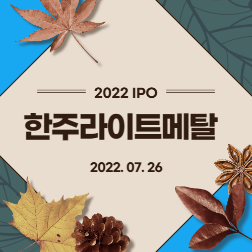  [2022년 IPO 예비심사기업] 한주라이트메탈(HANJOO LIGHT METAL CO., LTD.)