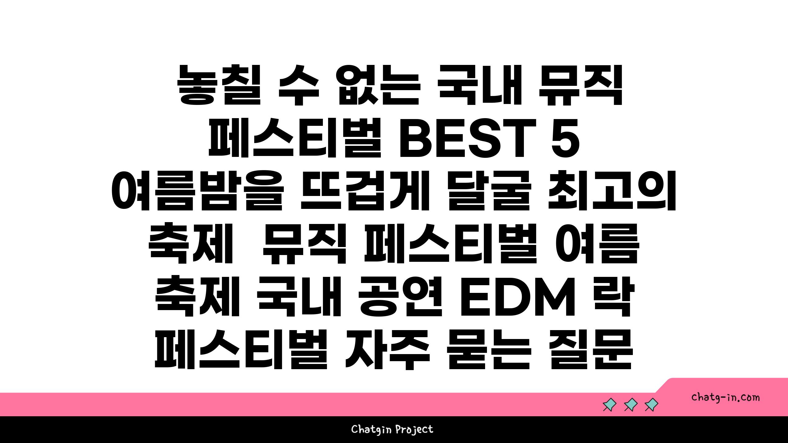  놓칠 수 없는 국내 뮤직 페스티벌 BEST 5 여름밤을 뜨겁게 달굴 최고의 축제  뮤직 페스티벌 여름 축제 국내 공연 EDM 락 페스티벌 자주 묻는 질문