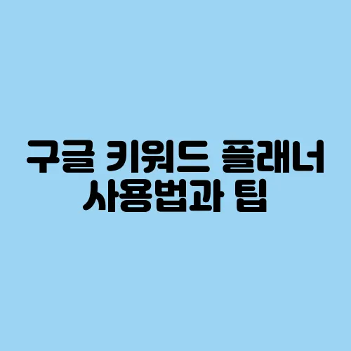 구글 키워드 플래너 사용법과 팁