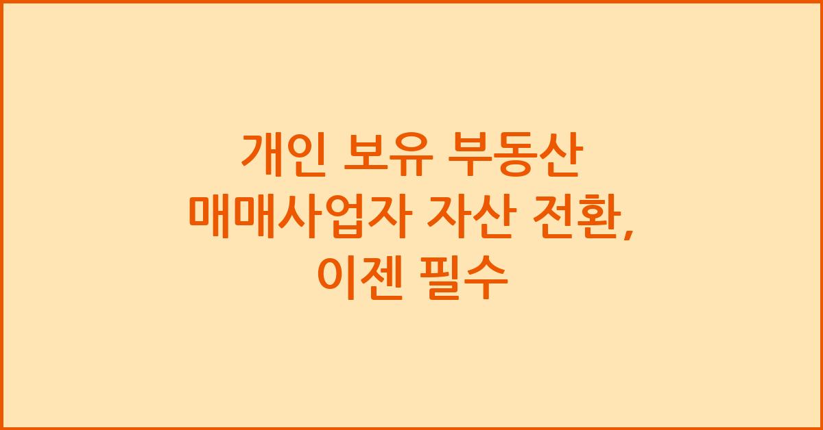 개인 보유 부동산 매매사업자 자산 전환