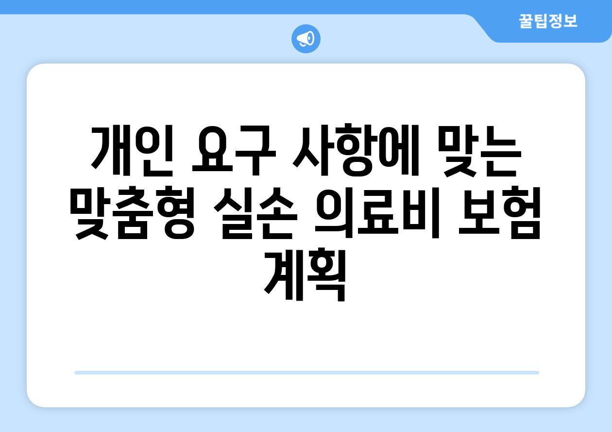 개인 요구 사항에 맞는 맞춤형 실손 의료비 보험 계획