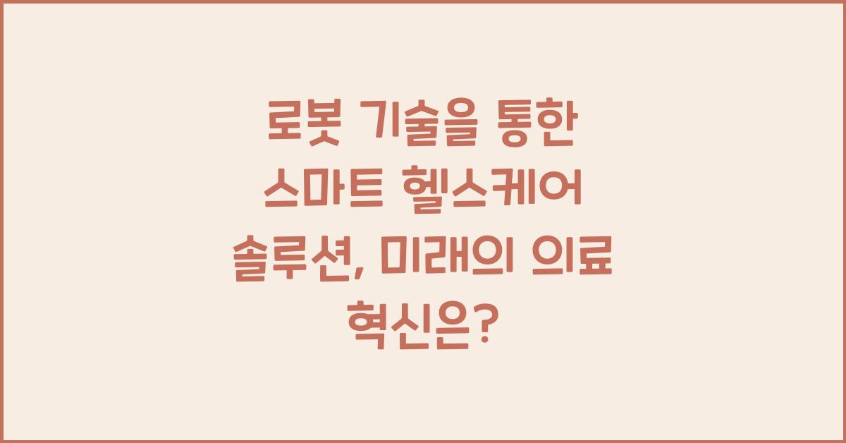 로봇 기술을 통한 스마트 헬스케어 솔루션