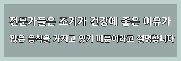  전문가들은 조기가 건강에 좋은 이유가 많은 음식을 가지고 있기 때문이라고 설명합니다