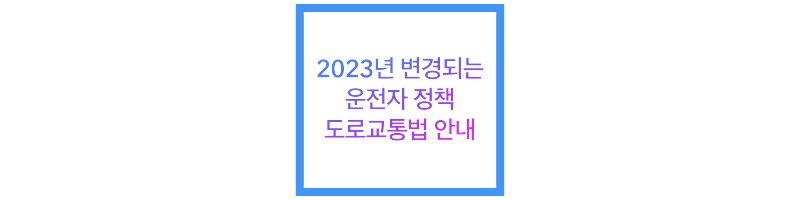 2023년 변경되는 운전자 정책 도로교통법 안내