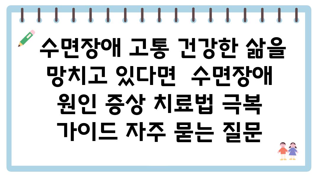  수면장애 고통 건강한 삶을 망치고 있다면  수면장애 원인 증상 치료법 극복 설명서 자주 묻는 질문