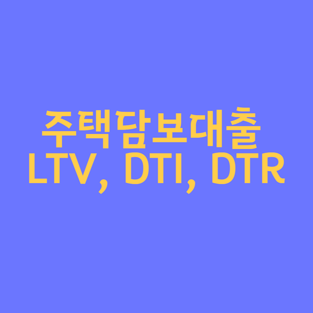  [경제 용어 정리] 주택담보대출 LTV, DTI, DTR 란?