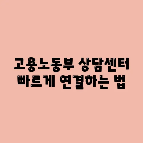 고용노동부 상담센터 빠르게 연결하는 법