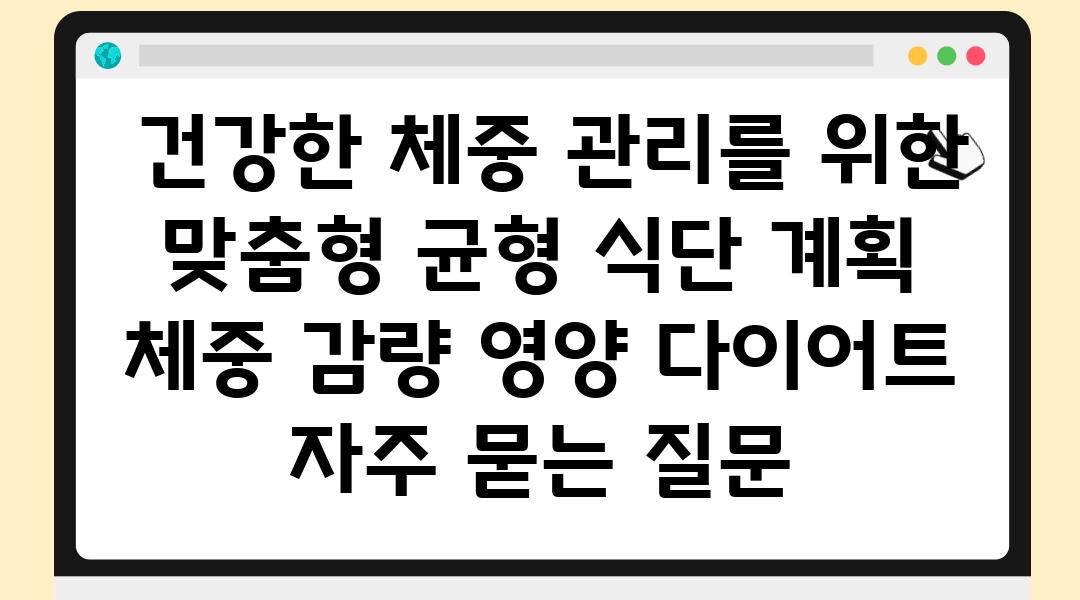  건강한 체중 관리를 위한 맞춤형 균형 식단 계획  체중 감량 영양 다이어트 자주 묻는 질문