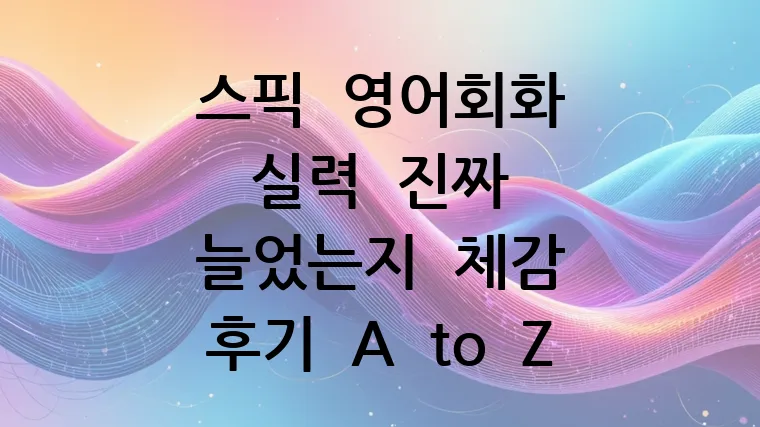 스픽 영어회화 실력 진짜 늘었는지 체감 후기 A to Z