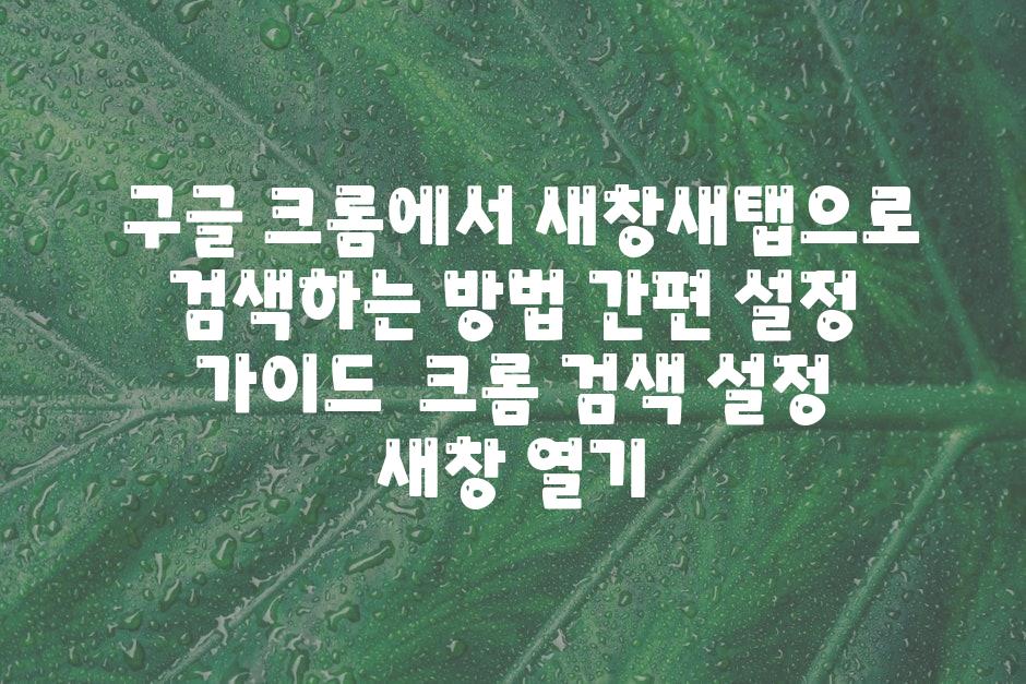 ## 구글 크롬에서 새창(새탭)으로 검색하는 방법| 간편 설정 가이드 | 크롬, 검색 설정, 새창 열기