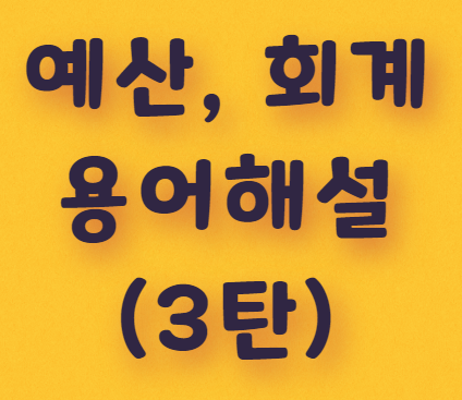  예산, 회계 용어해설(3탄)