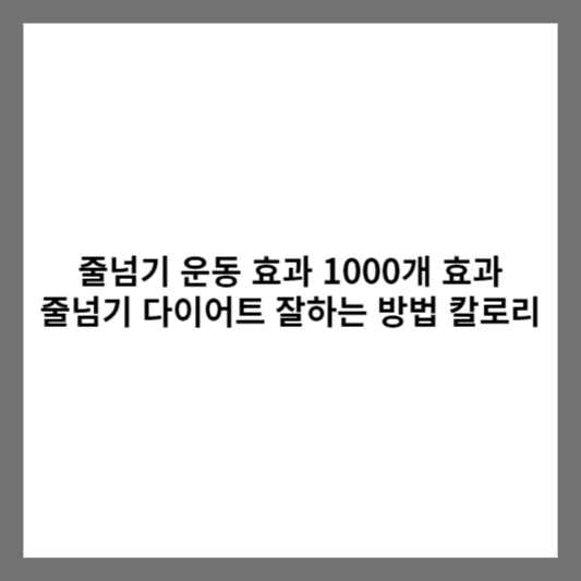 줄넘기 운동 효과 1000개 효과 줄넘기 다이어트 잘하는 방법 칼로리