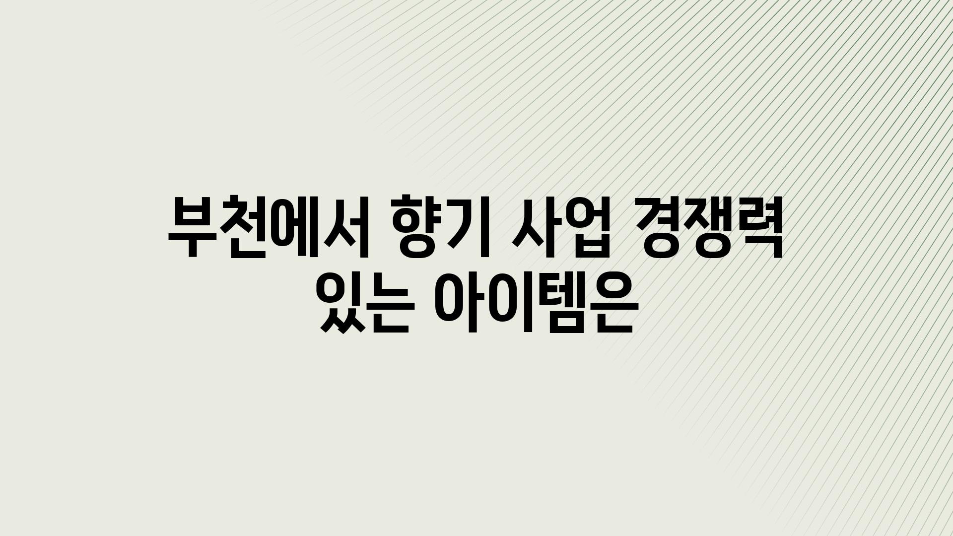 부천에서 향기 사업 경쟁력 있는 아이템은