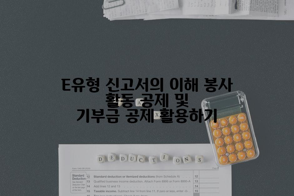 E유형 신고서의 이해 봉사 활동 공제 및 기부금 공제 활용하기