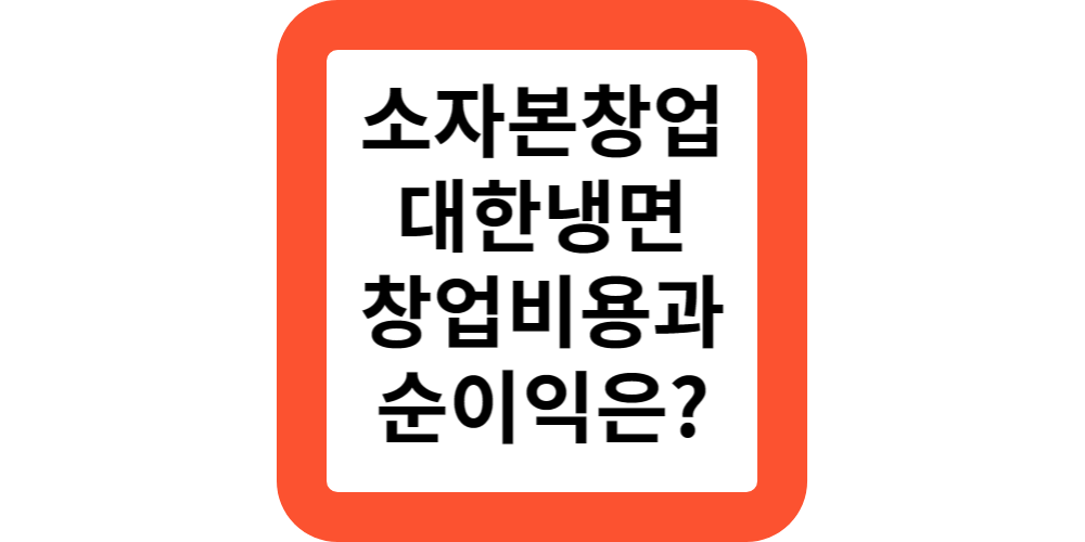  소자본 창업 아이템,대한냉면 프랜차이즈 창업 비용 및 순이익 전격비교!