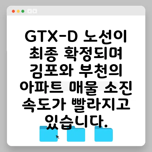 GTX-D 노선이 최종 확정되며 김포와 부천의 아파트 매물 소진 속도가 빨라지고 있습니다.