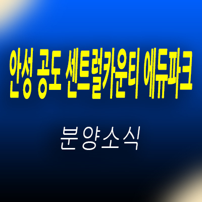  안성 공도 센트럴카운티 에듀파크 미분양 줍줍 아파트 분양가 및 잔여호실 안내