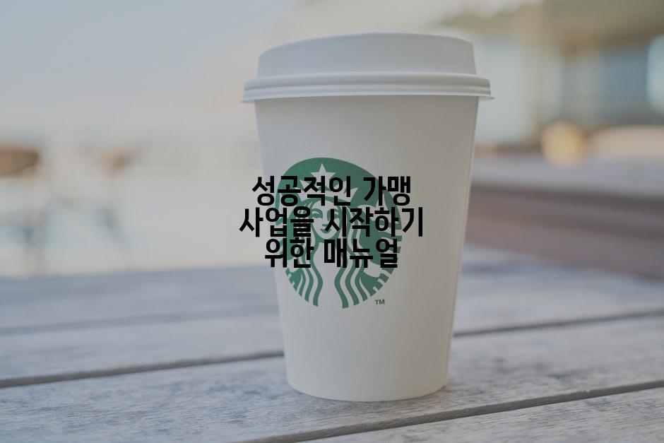 성공적인 가맹 사업을 시작하기 위한 매뉴얼