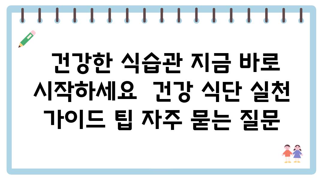  건강한 식습관 지금 바로 시작하세요  건강 식단 실천 설명서 팁 자주 묻는 질문