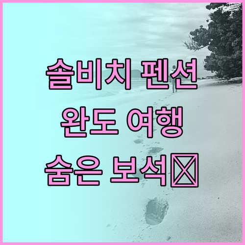 솔비치 펜션, 완도 여행의 숨은 보석