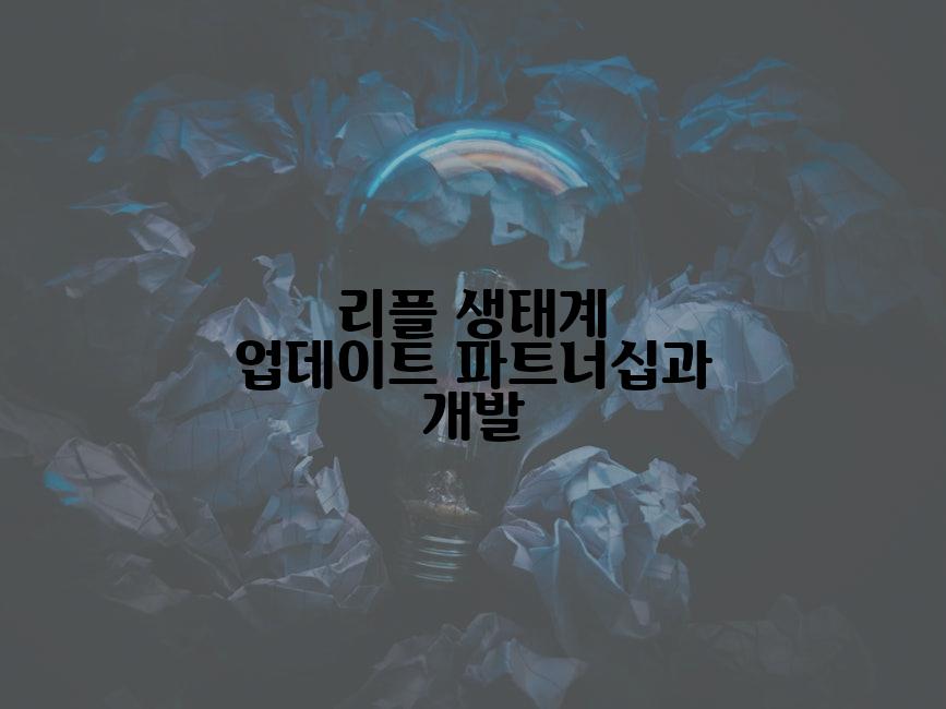 리플 생태계 업데이트 파트너십과 개발