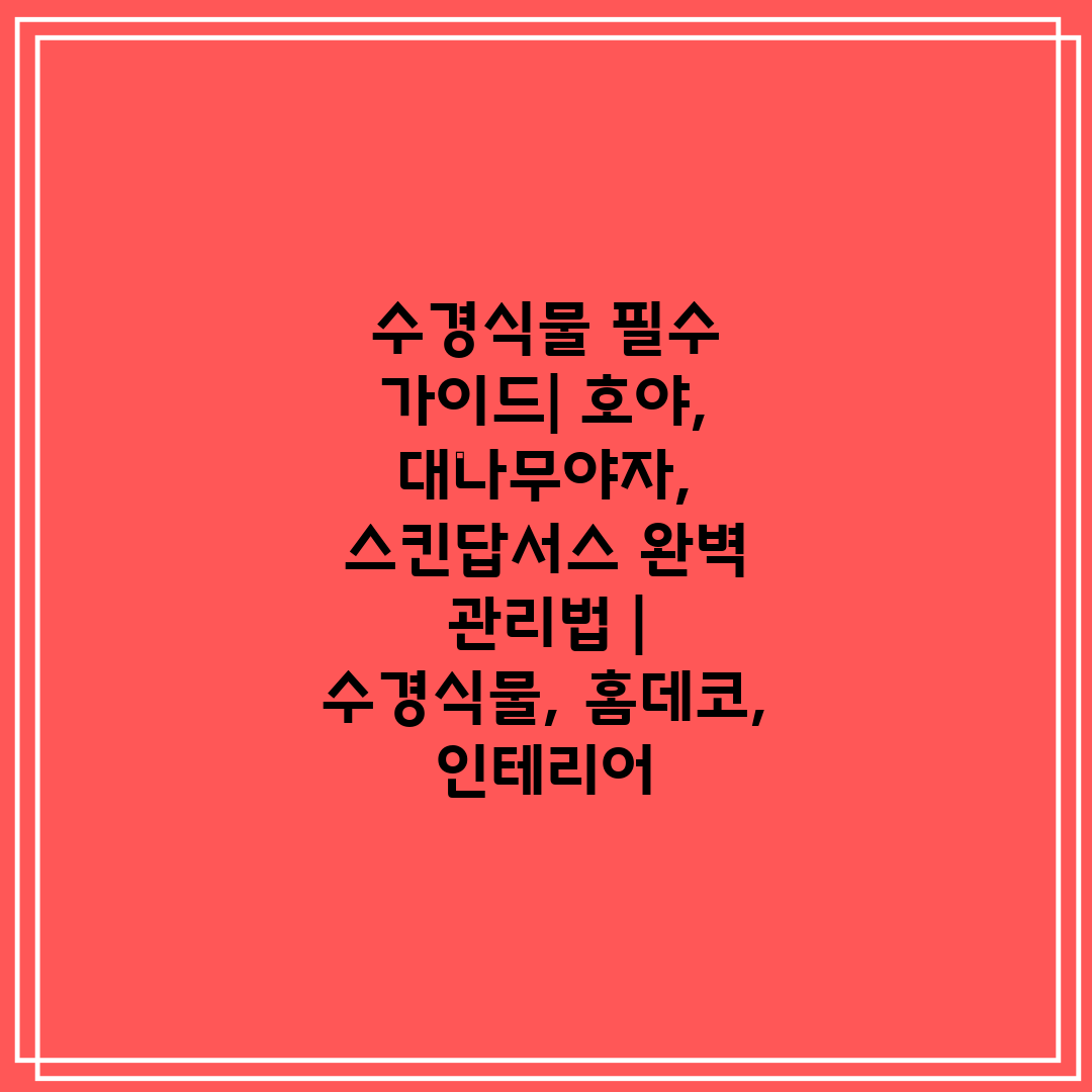 수경식물 필수 가이드 호야, 대나무야자, 스킨답서스 완