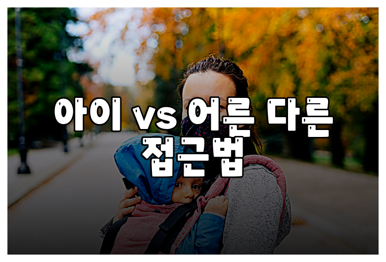 아이 vs 어른 다른 접근법