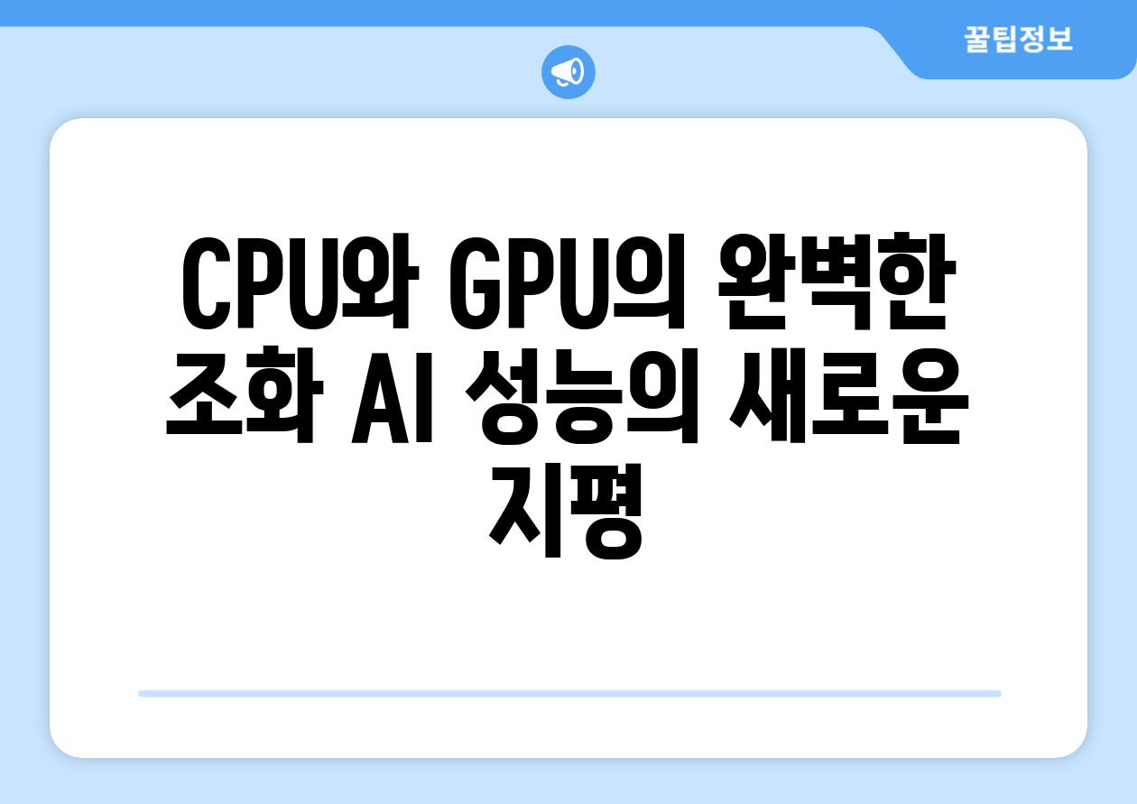 CPU와 GPU의 완벽한 조화 AI 성능의 새로운 지평