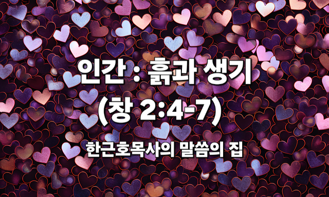  인간 : 흙과 생기 (창세기 2장 4-7절)