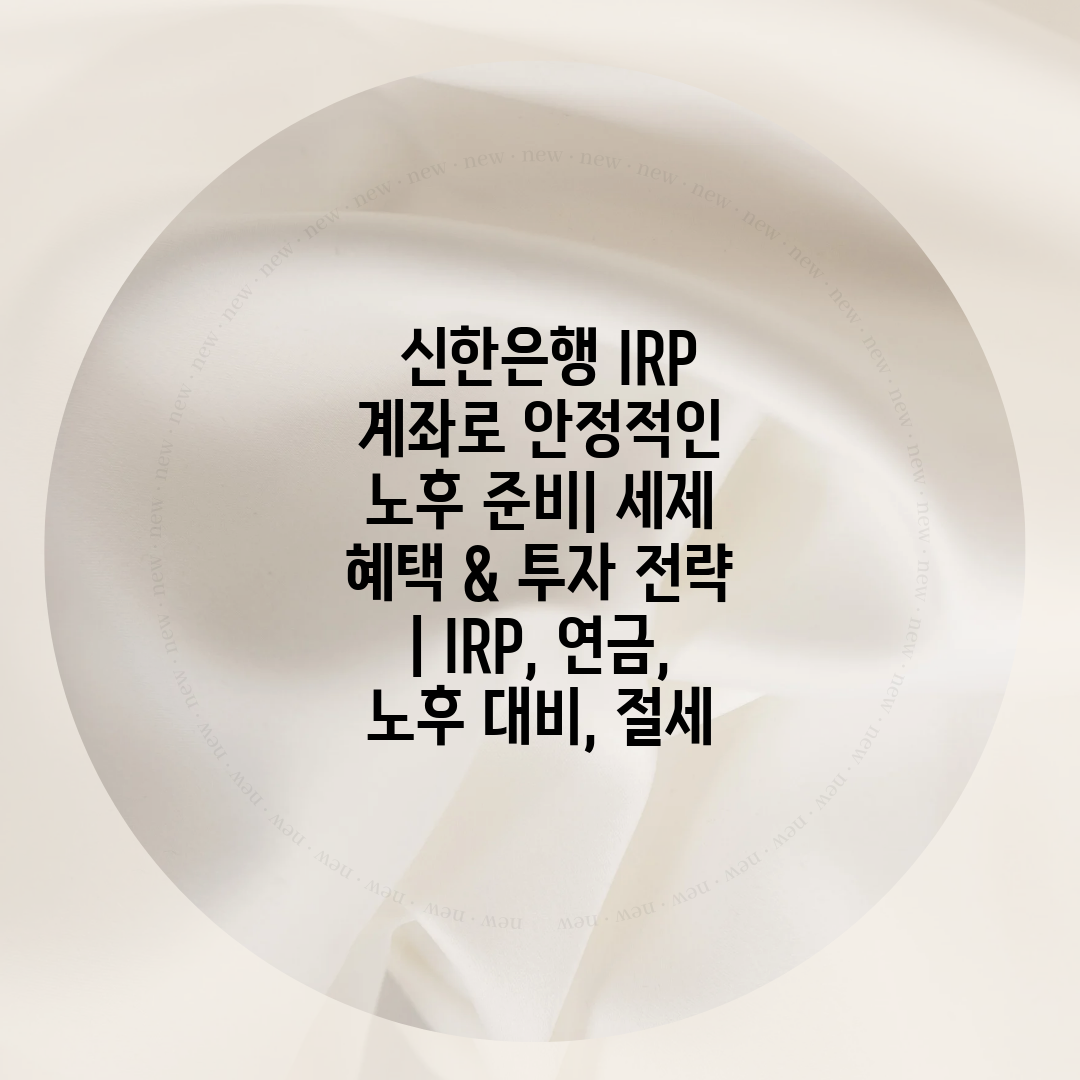  신한은행 IRP 계좌로 안정적인 노후 준비 세제 혜택