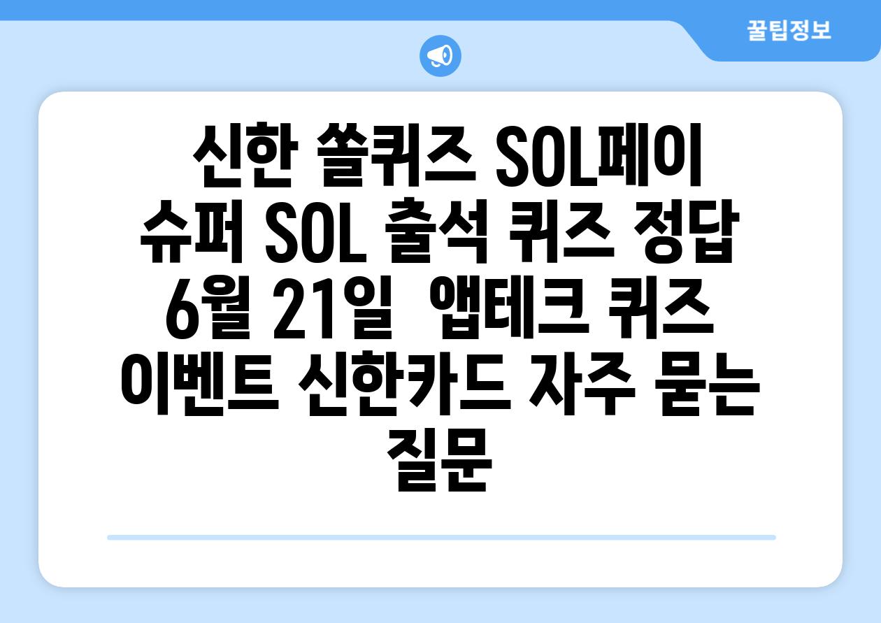  신한 쏠퀴즈 SOL페이 슈퍼 SOL 출석 퀴즈 정답 6월 21일  앱테크 퀴즈 이벤트 신한카드 자주 묻는 질문