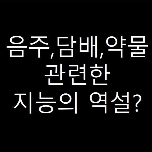  음주와 담배 그리고 약물에 대한 지능의 역설
