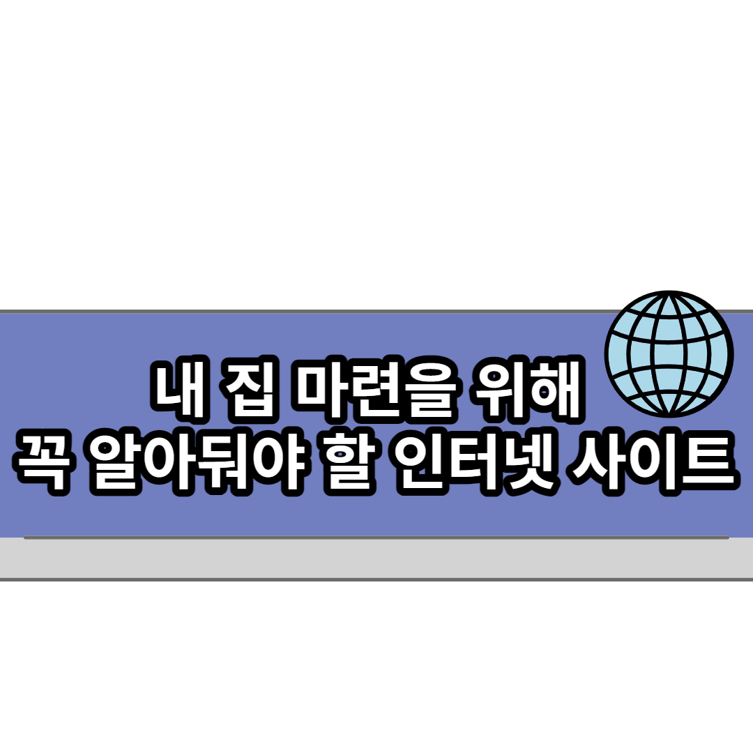  내 집 마련을 위해 꼭 알아둬야 할 필수 인터넷 사이트 모음