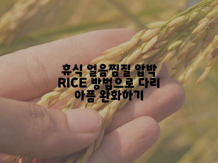 휴식 얼음찜질 압박 RICE 방법으로 다리 아픔 완화하기