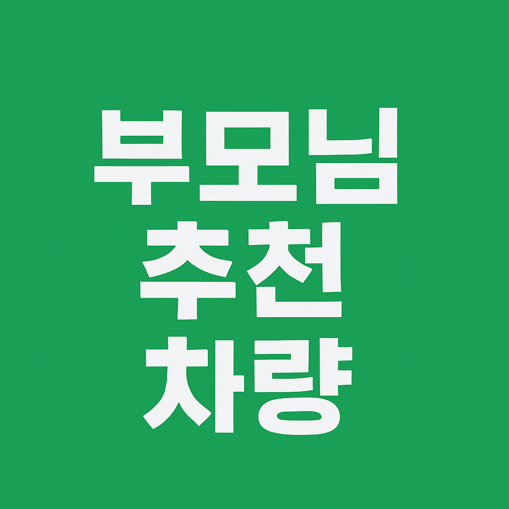 부모님 추천 차량 – 60~70대를 위한 편안하고 안전한 자동차 고르기