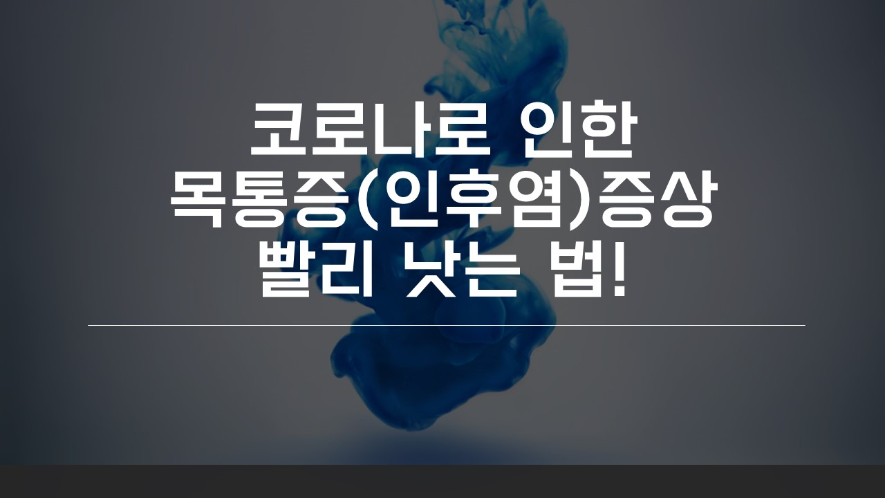  코로나로 목 아플 때 (인후통) 빨리 낫는 방법!