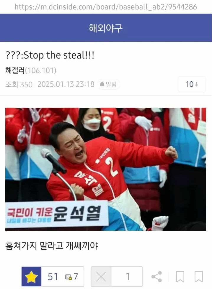 https://m.dcinside.com/board/baseball_ab2/9544286
해외야구
???:Stop the steal!!!
해갤러(106.101)
조회 350 2025.01.13 23:18
알림
10
국민이 키운윤석열
훔쳐가지 말라고 개쌔끼야