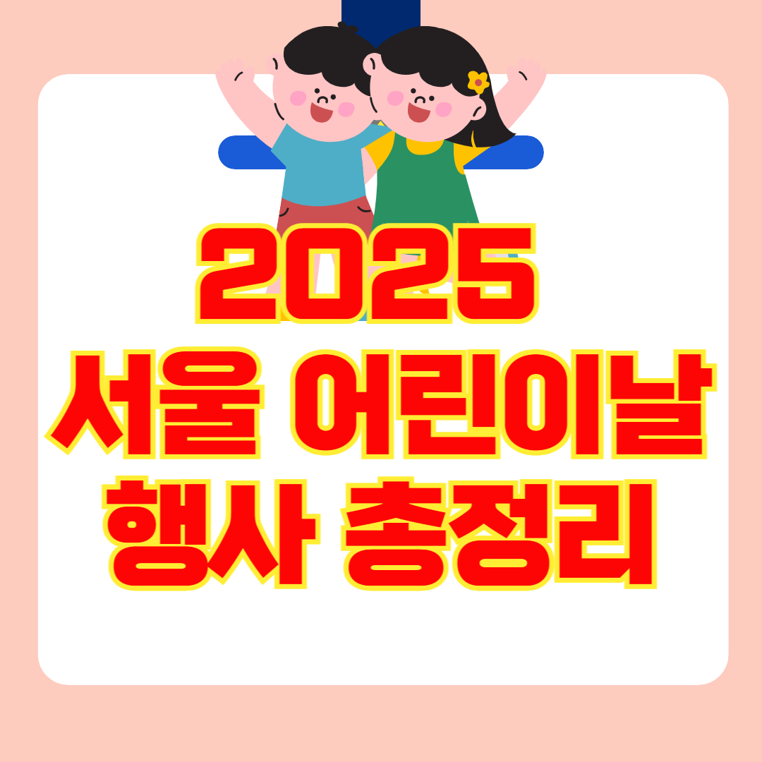 2025 서울 어린이날 행사 총정리 : 아이와 가볼만한 곳 BEST 10(공연·체험·역사·자연까지! )