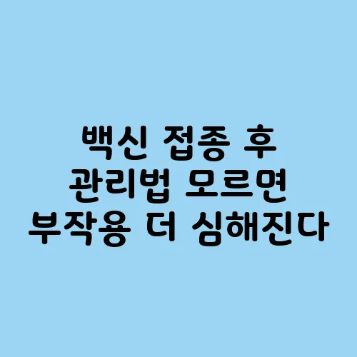 백신 접종 후 관리법 모르면 부작용 더 심해진다