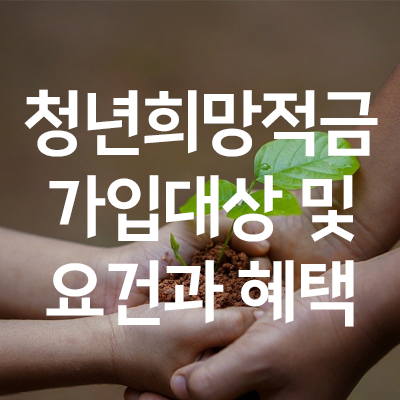  청년희망적금 총정리 혜택과 가입 요건 (22년 2월 21일 출시)