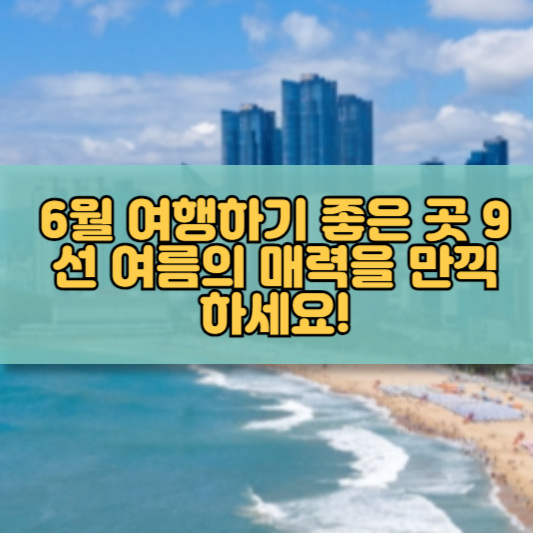 6월 여행하기 좋은 곳 9선 여름의 매력을 만끽하세요!