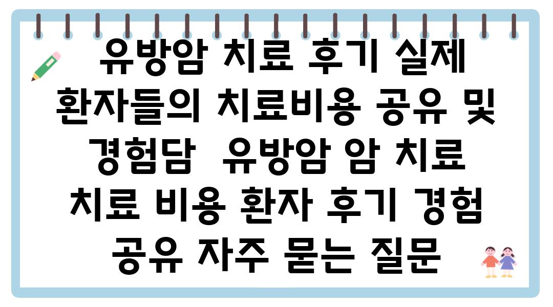  유방암 치료 후기 실제 환자들의 치료비용 공유 및 경험담  유방암 암 치료 치료 비용 환자 후기 경험 공유 자주 묻는 질문